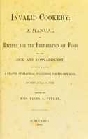 view Invalid cookery : a manual of recipes for the preparation of food for the sick and convalescent : to which is added a chapter of practical suggestions for the sick-room / by Julia A. Pye ; edited by Mrs. Eliza A. Pitkin.