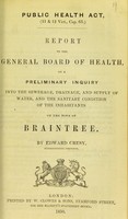 view Report to the General Board of Health on a preliminary inquiry into the sewerage, drainage, and supply of water, and the sanitary condition of the inhabitants of the town of Braintree / by Edward Cresy, Superintending Inspector.