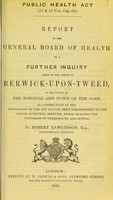 view Report to the General Board of Health on a further inquiry held in the parish of Berwick-upon-Tweed, in the county of the borough and town of the same, in consequence of the application of the Act having been recommended to the entire municipal borough, which includes the townships of Tweedmouth and Spittal / by Robert Rawlinson, Superintending Inspector.