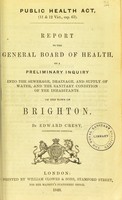 view Report to the General Board of Health on a preliminary inquiry into the sewerage, drainage, and supply of water, and the sanitary condition of the inhabitants of the town of Brighton / by Edward Cresy, Superintending Inspector.