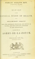 view Report to the General Board of Health on a preliminary inquiry into the sewerage, drainage, and supply of water, and the sanitary condition of the inhabitants of the town of the Ashby-de-la-Zouch / by William Lee, Superintending Inspector.