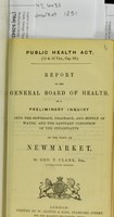 view Report to the General Board of Health on a preliminary inquiry into the sewerage, drainage, and supply of water, and the sanitary condition of the inhabitants of the town of Newmarket / by Geo. T. Clark, Superintending Inspector.