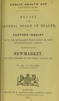 view Report to the General Board of Health on a further inquiry as to the boundaries which might be most advantageously adopted for the district of Newmarket, for the purposes of the Public Health Act / by Geo. T. Clark, Superintending Inspector.