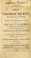 view Inhuman torture!! Fairburn's edition of the trial of Thomas Picton, late Governor of Trinidad and Colonel of the 54th Regiment of Foot, for torturing Louisa Calderon in the island of Trinidad in the month of December, 1801 ... Which was tried at the Court of King's-Bench, Westminster on Monday, Feb. 24, 1806 before Lord Ellenborough & a special jury / Taken in short-hand.