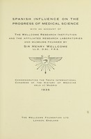 view Spanish influence on the progress of medical science : with an account of the Wellcome research institution and the affiliated research laboratories and museums founded by Sir Henry Wellcome ... Commemorating the tenth International congress of the history of medicine held at Madrid 1935.