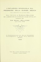 view L'influenza spagnuola sul progresso della scienza medica : coll'aggiunta di alcune note sull'Istituto di Ricerche Wellcome ed i laboratori di ricerche e musei affigliati fondati da Sir Henry Wellcome : in commemorazione del Decimo Congresso Internazionale di Storia della Medicina, Madrid, 1935.