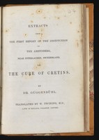 view Extracts from the first report of the institution on the Abendburg, near Interlachen, Switzerland, for the cure of cretins ... / Translated by W. Twining.