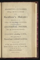 view A descriptive catalogue ... of Rackstrow's Museum: consisting of a large, and very valuable collection, of most curious anatomical figures, and real preparations ... with a great variety of natural and artificial curiosities. To be seen at no. 197 Fleet-Street ... London / [Benjamin Rackstrow].