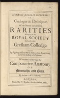 view Musæum Regalis Societatis. Or a catalogue & description of the natural and artificial rarities belonging to the Royal Society and preserved at Gresham Colledge / Made by Nehemjah Grew ... Whereunto is subjoyned the comparative anatomy of stomachs and guts. By the same author.