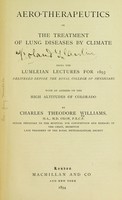 view Aero-therapeutics, or, The treatment of lung diseases by climate; being the Lumleian lectures for 1893 delivered before the Royal college of physicians, with an address on the high altitudes of Colorado / by Charles Theodore Williams.