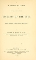 view A practical guide to the study of the diseases of the eye : their medical and surgical treatment / By Henry W. Williams.