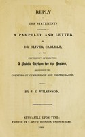 view Reply to the statements contained in a pamphlet and letter by Dr. Oliver, Carlisle, on the expediency of erecting a public asylum for the insane : belonging to the counties of Cumberland and Westmorland.