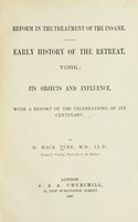 view Reform in the treatment of the insane : early history of the retreat, York ; its objects and influence, with a report of the celebrations of its centenary / by D. Hack Tuke.