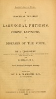 view A practical treatise on laryngeal phthisis, chronic laryngitis, and diseases of the voice / by A. Trousseau and H. Belloc ; translated by J.A. Warder.