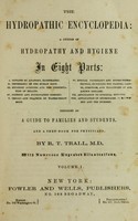 view The hydropathic encyclopedia : a system of hydropathy and hygiene in eight parts ... designed as a guide to families and students, and a text-book for physicians / by R. T. Trall.