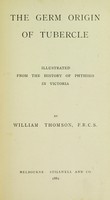 view The germ origin of tubercle, illustrated from the history of phthisis in Victoria / by William Thomson.