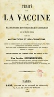 view Traité sur la vaccine, ou, Recherches historiques et critiques sur les résultats obtenus par les vaccinations et revaccinations : depuis le commencement de leur emploi universel jusqu'à nos jours, ainsi que sur les moyens proposés pour en faire un préservatif aussi puissant que possible contre la variole / par Ch.-Ch. Steinbrenner.