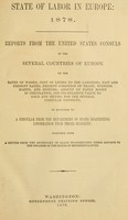 view State of labor in Europe, 1878 : reports from United States Consuls in the several countries of Europe on rates of wages, cost of living to the laborers, past and present rates, present condition of trade, business habits, and systems, amount of paper money in circulation, and its relative value to gold and silver : for the several consular districts, in response to a circular from the Department of State requesting information upon these subjects ; together with a letter from the Secretary of State transmitting these reports to the Speaker of the House of Representatives.