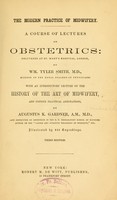 view The modern practice of midwifery : a course of lectures on obstetrics delivered at St.Mary's Hospital, London / by Wm. Tyler Smith ; with an introductory lecture on the history of the art of midwifery, and copius practical annotations / by Augustus K. Gardner.