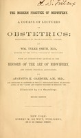 view The modern practice of midwifery : A course of lectures on obstetrics delivered at St. Mary's hospital, London / by Wm. Tyler Smith.  With an introductory lecture on the history of the art of midwifery, and copious practical annotations, byAugustus K. Gardner.