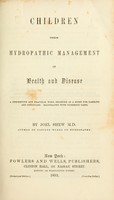 view Children, their hydropathic management in health and disease : a descriptive and practical work, designed as a guide for families and physicians.