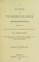 view A history of tuberculosis from the time of Sylvius to the present day : being in part a translation, with notes and additions, from the German of Dr. Arnold Spina; containing also an account of the researches and discoveries of Dr. Robert Koch and other recent investigators / by Eric E. Sattler, M.D.