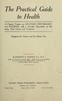 view The practical guide to health : a popular treatise on anatomy, physiology, and hygiene, with a scientific description of diseases, their causes and treatment; designed for nurses and for home use / by Frederick M. Rossiter.