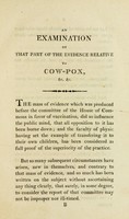 view An examination of the part of the evidence relative to cow-pox : which was delivered to the Committee of the House of Commons, by two of the surgeons of St. Thomas's Hospital ; with some remarks on inoculated small-pox / by W. R. Rogers.