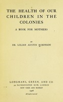 view The health of our children in the colonies : a book for mothers / by Dr. Lilian Austin Robinson.