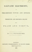 view Galvanic electricity : its pre-eminent power and effects in preserving and restoring health made plain and useful / by J. L. Pulvermacher.