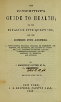 view The consumptive's guide to health, or, the invalid's five questions, and the doctor's five answers ; a comprehensive practical treatise on pulmonary consumption ... addressed in popular language to non-medical readers, and incidentally to physicians and students / by J. Hamilton Potter, M.D.