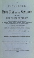 view The influence of the blue ray of the sunlight and of the blue colour of the sky : in developing animal and vegetable life; in arresting disease, and in restoring health in acute and chronic disorders to human and domestic animals / as illustrated by the experiments of Gen. A. J. Pleasonton, and others, between the years 1861 and 1876. Addressed to the Philadelphia society for promoting agriculture.