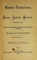 view Modern persecution, or Insane asylums unveiled, as demonstrated by the report of the Investigating committee of the legislature of Illinois / By Mrs. E.P.W. Packard ... Pub. by the authoress.