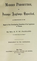 view Modern persecution, or insane asylums unveiled, as demonstrated by the Report of the Investigating Committee of the Legislature of Illinois / by Mrs .E. P. W. Packard.