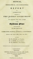 view Medical, geographical, and agricultural report of a committee appointed by the Madras Government to inquire into the causes of the epidemic fever which prevailed in the provinces of Coimbatore, Madura, Dindigul, & Tinnivelly, during the years 1809, 1810, and 1811, of which W. Ainslie was president.