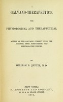 view Galvano-therapeutics : the physiological and therapeutical action of the galvanic current upon the acoustic, optic, sympathetic, and pneumogastric nerves / by William B. Neftel.