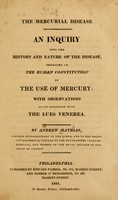 view The mercurial disease : An inquiry into the history and nature of the disease, produced in the human constitution by the use of mercury: with observations on its connection with the lues venerea.