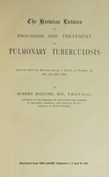 view The Harveian Lectures on prognosis and treatment in pulmonary tuberculosis : delivered before the Harveian Society of London on November 1st, 8th, and 15th, 1900 / by Robert Maguire, M.D.