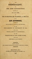 view The Federalist : on the new constitution / written in the year 1788, by Mr. Hamilton, Mr. Madison and Mr. Jay: with an appendix, containing the letters of Pacificus and Helvidius, on the Proclamation of neutrality of 1793; also, the original Articles of confederation, and the Constitution of the United States, with the amendments made thereto.