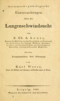 view Anatomisch-pathologische Untersuchungen über die Lungenschwindsucht / von P. Ch. A. Louis ; aus dem Franzöischen frei übersetzt von Karl Weese.