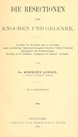 view Die Resectionen der Knochen und Gelenke : Geschichte der Resectionen und der Osteotomie. Anlässe zur Resection. Subperiostal-subcapsuläre Resection. Technik, Verlauf und Endergebnisse der Gelenkresectionen. Resection in der Continuität. Exstirpation der Knochen. Osteotomie. / von Hermann Lossen.