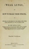 view Weak lungs, and how to make them strong, Or Diseases of the organs of the chest, with their home treatment by the movement cure / By Dio Lewis.