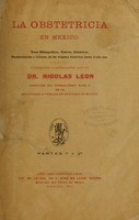 view La obstetricia en Mexico : Notas bibliográficas, etnicas, históricas, documentarias y críticas, de los orígenes históricos hasta el año 1910... / Colegidas y ordenadas por el dr. Nicolas Leon.