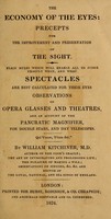 view The economy of the eyes : precepts for the improvement and preservation of the sight.  Plain rules which will enable all to judge exactly when, and what spectacles are best calculated for their eyes.  Observations on opera glasses and theatres, and an account of the pancratic magnifier, for double stars, and day telescopes / By William Kitchiner.