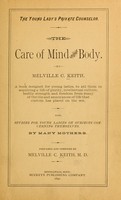 view The young lady's private counselor : the care of mind and body...; a book designed for young ladies,  to aid them in acquiring a life of purity, intellectual culture, bodily strength and freedom from many of the ills and annoyances of life that custom has placed on the sex; also, studies for young ladies on subjects concerning themselves, by many mothers / prepared and compiled by Melville C. Keith.