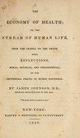 view The economy of health, or, The stream of human life, from the cradle to the grave / With reflections, moral, physical, and philosophical, on the septennial phases of human existence.  By James Johnson.