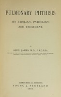 view Pulmonary phthisis; its etiology, pathology and treatment.