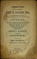 view Persecution of an elector / John H. Jacocks, Esq.; by false imprisonment in the Retreat at Hartford, and by depriving him of his constitutional right of suffrage, three weeks previous to the election, on first April, 1844, and so confining him from the sight of his children and associates, and his own choice of a physician, for nearly three months, with the hope of concealing his false imprisonment, by Roger S. Baldwin, and his tools, of this city, and John S. Butler, M. D., Superintendent of said mad house.