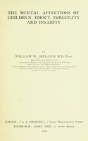 view The mental affections of children : idiocy, imbecility and insanity / by William W. Ireland.