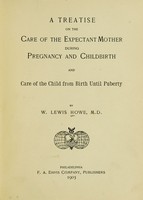 view A treatise on the care of the expectant mother during pregnancy and childbirth : and care of the child from birth until puberty / by W. Lewis Howe.